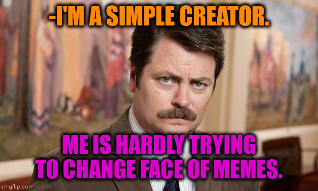 -Download for easy. | -I'M A SIMPLE CREATOR. ME IS HARDLY TRYING TO CHANGE FACE OF MEMES. | image tagged in i'm a simple man,creativity,funny memes,ron swanson,troll face,dreamworks | made w/ Imgflip meme maker