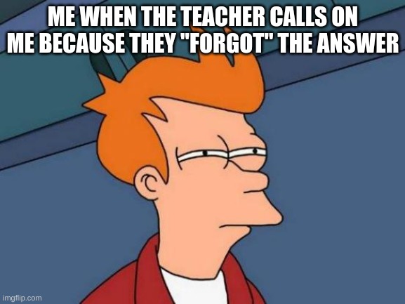 Futurama Fry | ME WHEN THE TEACHER CALLS ON ME BECAUSE THEY "FORGOT" THE ANSWER | image tagged in memes,futurama fry,school,unhelpful teacher,relatable | made w/ Imgflip meme maker