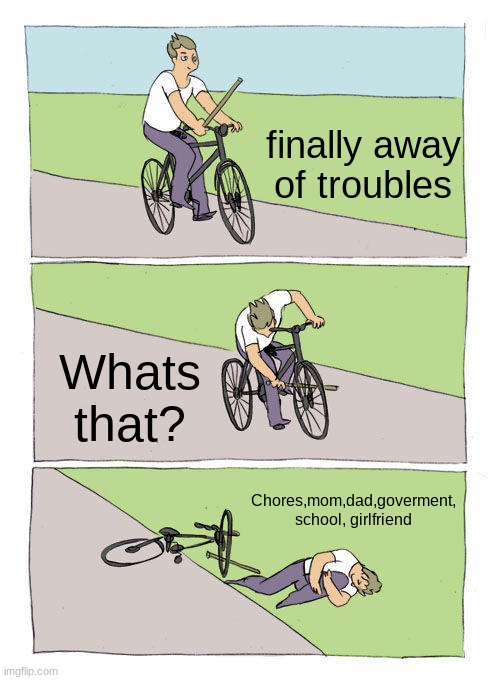 Bike Fall | finally away of troubles; Whats that? Chores,mom,dad,goverment, school, girlfriend | image tagged in memes,bike fall,troubles in live | made w/ Imgflip meme maker