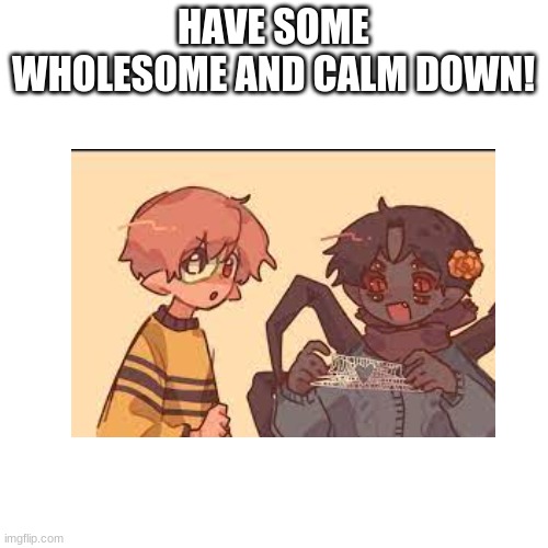 HAVE SOME WHOLESOME AND CALM DOWN! | made w/ Imgflip meme maker