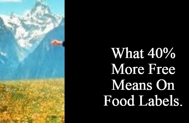 40% More Free | What 40% More Free Means On Food Labels. | image tagged in look at all these,memes,the sound of music | made w/ Imgflip meme maker