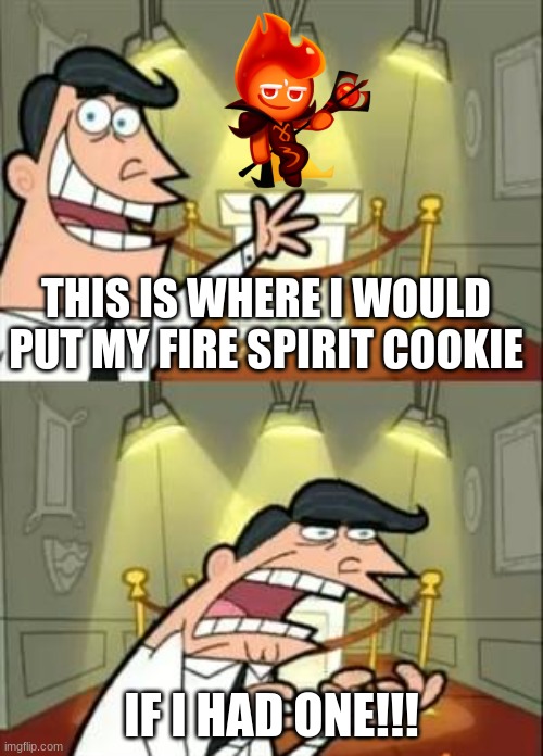 This Is Where I'd Put My Trophy If I Had One | THIS IS WHERE I WOULD PUT MY FIRE SPIRIT COOKIE; IF I HAD ONE!!! | image tagged in memes,this is where i'd put my trophy if i had one | made w/ Imgflip meme maker
