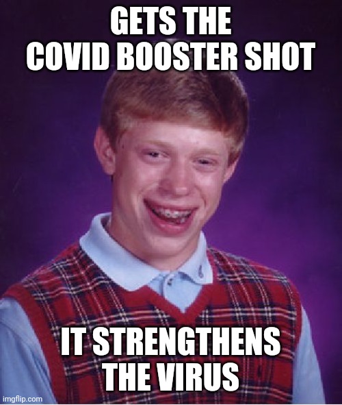 Ouch | GETS THE COVID BOOSTER SHOT; IT STRENGTHENS THE VIRUS | image tagged in memes,bad luck brian | made w/ Imgflip meme maker