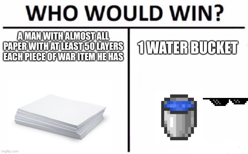 Sooooo,yeah…These are IRL physics I guess… :/ | A MAN WITH ALMOST ALL PAPER WITH AT LEAST 50 LAYERS EACH PIECE OF WAR ITEM HE HAS; 1 WATER BUCKET | image tagged in memes,who would win | made w/ Imgflip meme maker