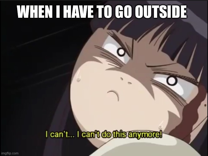 Sunako Nakahara meme | WHEN I HAVE TO GO OUTSIDE | image tagged in anime,anime meme,animememe,introverts,introvert,so true memes | made w/ Imgflip meme maker