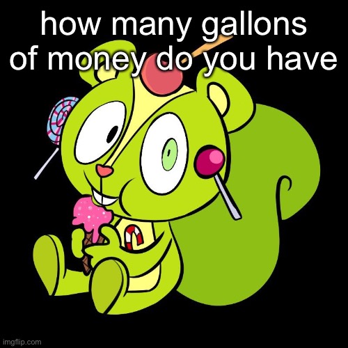 i have 8 | how many gallons of money do you have | made w/ Imgflip meme maker