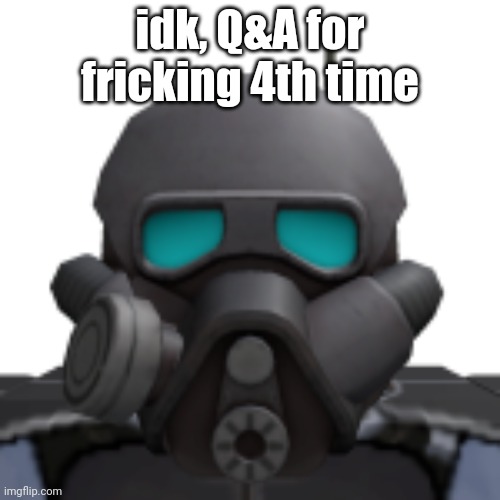 idk, Q&A for fricking 4th time | made w/ Imgflip meme maker