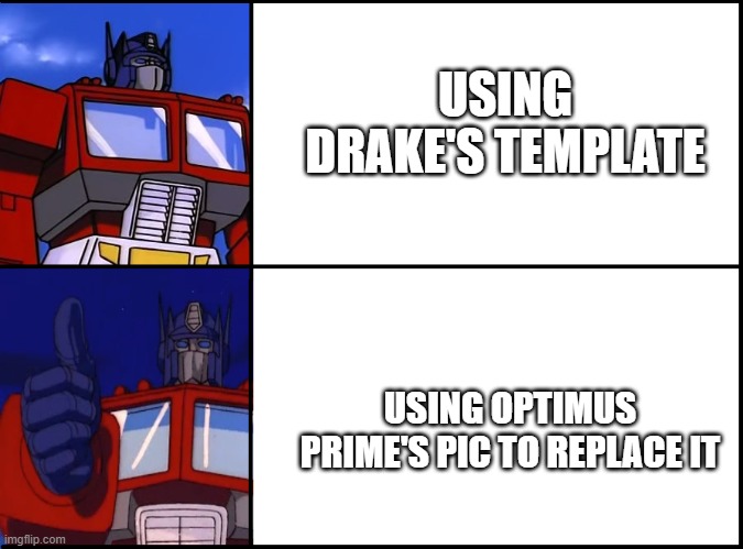 USING DRAKE'S TEMPLATE; USING OPTIMUS PRIME'S PIC TO REPLACE IT | image tagged in memes | made w/ Imgflip meme maker
