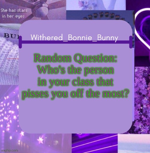 just curious | Random Question: Who's the person in your class that pisses you off the most? | image tagged in withered_bonnie_bunny's purp temp thx suga | made w/ Imgflip meme maker