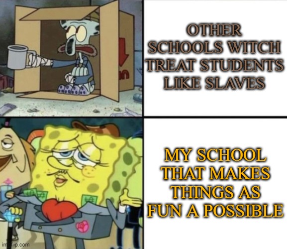Poor Squidward vs Rich Spongebob | OTHER SCHOOLS WITCH TREAT STUDENTS LIKE SLAVES; MY SCHOOL THAT MAKES THINGS AS FUN A POSSIBLE | image tagged in poor squidward vs rich spongebob | made w/ Imgflip meme maker