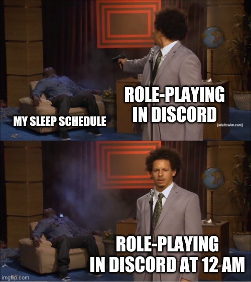 True story once more | ROLE-PLAYING IN DISCORD; MY SLEEP SCHEDULE; ROLE-PLAYING IN DISCORD AT 12 AM | image tagged in memes,who killed hannibal | made w/ Imgflip meme maker