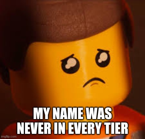Sad Emmet | MY NAME WAS NEVER IN EVERY TIER | image tagged in sad emmet | made w/ Imgflip meme maker