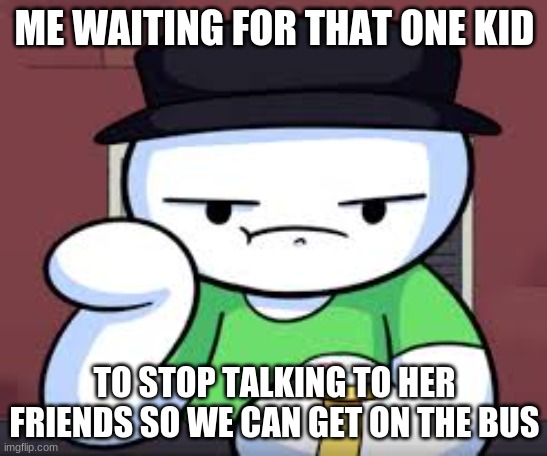 true story | ME WAITING FOR THAT ONE KID; TO STOP TALKING TO HER FRIENDS SO WE CAN GET ON THE BUS | image tagged in time waiting james | made w/ Imgflip meme maker