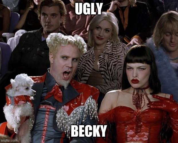 i- | UGLY; BECKY | image tagged in memes,mugatu so hot right now | made w/ Imgflip meme maker