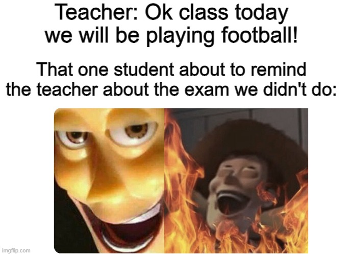 That's the most evilest thing i can imagine | Teacher: Ok class today we will be playing football! That one student about to remind the teacher about the exam we didn't do: | image tagged in satanic woody,funny,memes,bruh moment,school | made w/ Imgflip meme maker