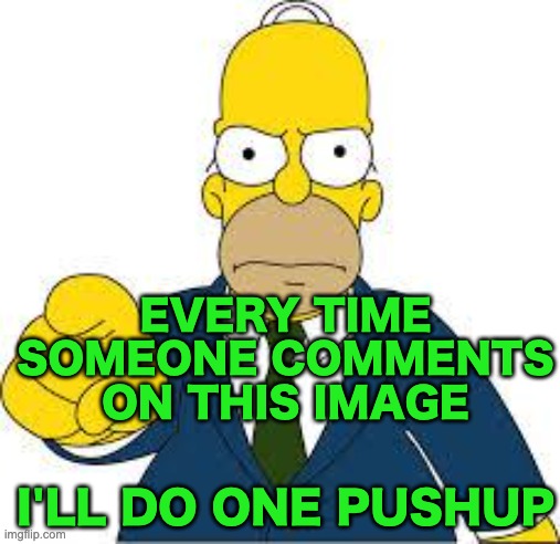 Idk if this counts as begging. | EVERY TIME SOMEONE COMMENTS ON THIS IMAGE; I'LL DO ONE PUSHUP | image tagged in hey you,memes,unfunny | made w/ Imgflip meme maker