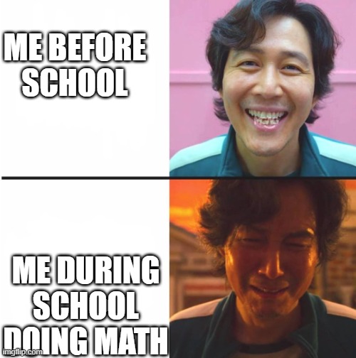 this meme is shat | ME BEFORE SCHOOL; ME DURING SCHOOL DOING MATH | image tagged in squid game before and after meme | made w/ Imgflip meme maker