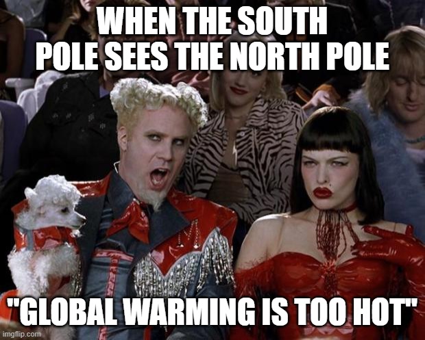 Mugatu So Hot Right Now | WHEN THE SOUTH POLE SEES THE NORTH POLE; "GLOBAL WARMING IS TOO HOT" | image tagged in memes,mugatu so hot right now | made w/ Imgflip meme maker