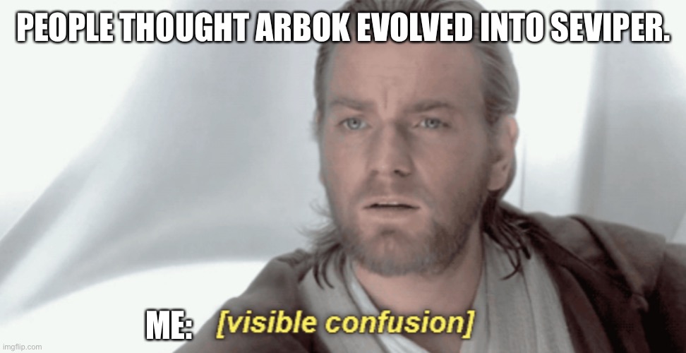 Obi-Wan Visible Confusion | PEOPLE THOUGHT ARBOK EVOLVED INTO SEVIPER. ME: | image tagged in obi-wan visible confusion | made w/ Imgflip meme maker