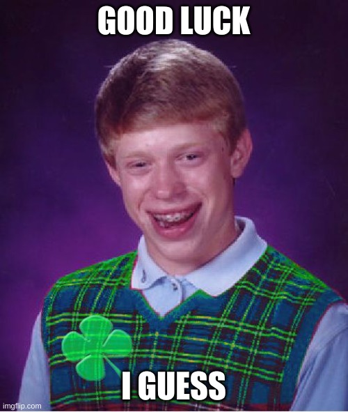 good luck brian | GOOD LUCK I GUESS | image tagged in good luck brian | made w/ Imgflip meme maker