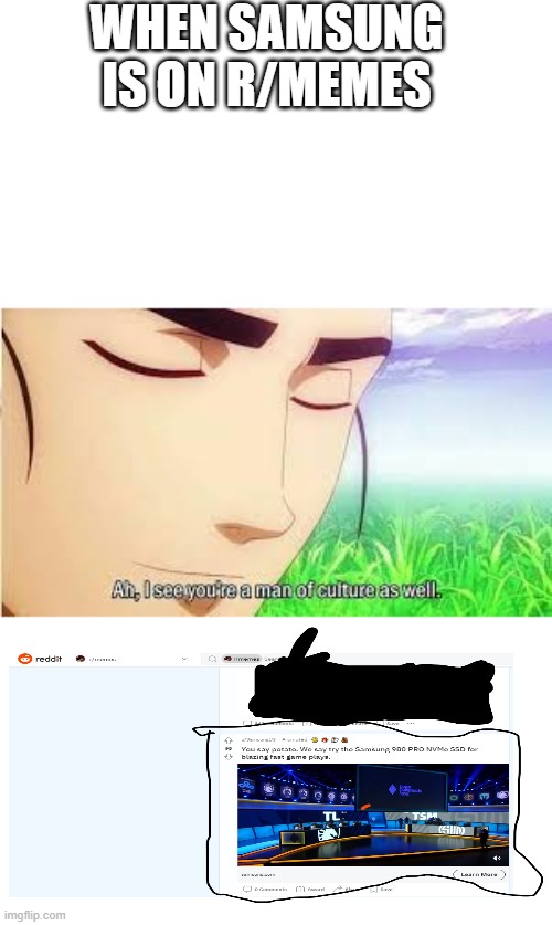 Ah,I see you are a man of culture as well | WHEN SAMSUNG IS ON R/MEMES | image tagged in ah i see you are a man of culture as well | made w/ Imgflip meme maker