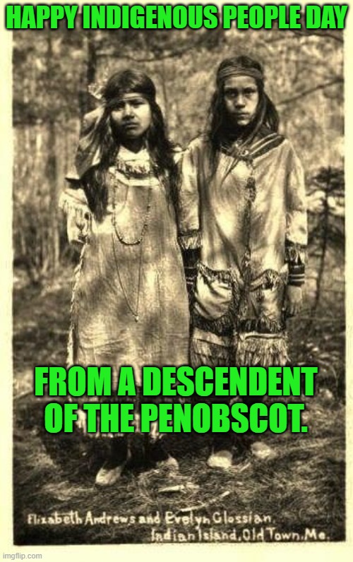 The one on the right (Evelyn) bears a strong family resemblance. | HAPPY INDIGENOUS PEOPLE DAY; FROM A DESCENDENT OF THE PENOBSCOT. | image tagged in politics | made w/ Imgflip meme maker