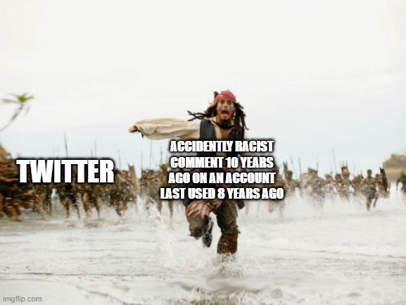 twitter army, ATTACK! |  ACCIDENTLY RACIST COMMENT 10 YEARS AGO ON AN ACCOUNT LAST USED 8 YEARS AGO; TWITTER | image tagged in memes,jack sparrow being chased,twitter | made w/ Imgflip meme maker