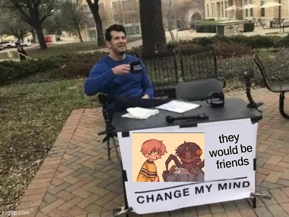 facts | they would be friends | image tagged in memes,change my mind | made w/ Imgflip meme maker
