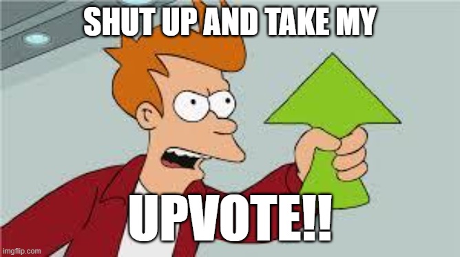 shut up and take my upvote | SHUT UP AND TAKE MY UPVOTE!! | image tagged in shut up and take my upvote | made w/ Imgflip meme maker