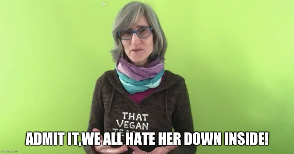 Don't lie,you hate her too. | ADMIT IT,WE ALL HATE HER DOWN INSIDE! | image tagged in that vegan teacher | made w/ Imgflip meme maker