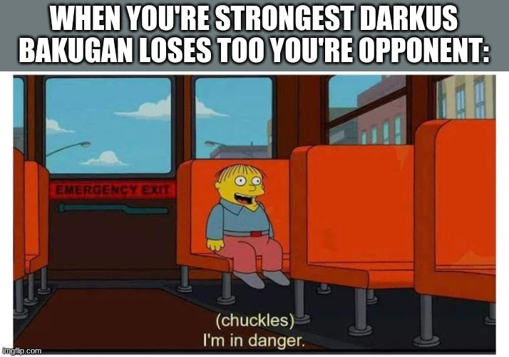 We're all doomed | WHEN YOU'RE STRONGEST DARKUS BAKUGAN LOSES TOO YOU'RE OPPONENT: | image tagged in bakugan | made w/ Imgflip meme maker