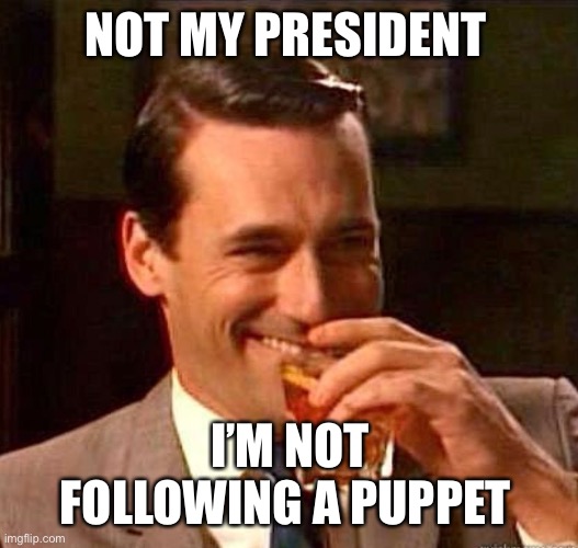 Mad Men | NOT MY PRESIDENT I’M NOT FOLLOWING A PUPPET | image tagged in mad men | made w/ Imgflip meme maker