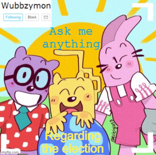Just to get to know what I want for the stream | Ask me anything; Regarding the election | image tagged in wubbzymon's wubbtastic template | made w/ Imgflip meme maker