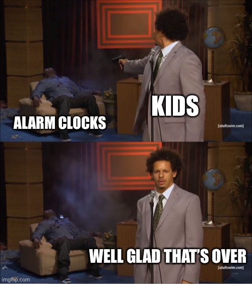 Who Killed Hannibal | KIDS; ALARM CLOCKS; WELL GLAD THAT’S OVER | image tagged in memes,who killed hannibal | made w/ Imgflip meme maker