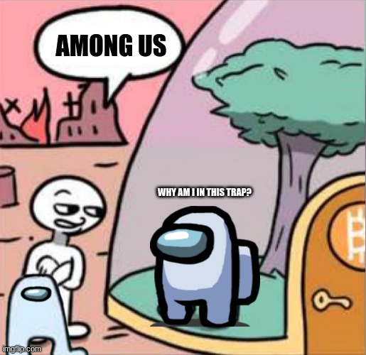 Among Us in AMOGUS |  AMONG US; WHY AM I IN THIS TRAP? | image tagged in amogus | made w/ Imgflip meme maker