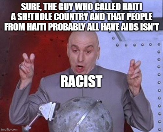 Dr Evil Laser | SURE, THE GUY WHO CALLED HAITI A SH!THOLE COUNTRY AND THAT PEOPLE FROM HAITI PROBABLY ALL HAVE AIDS ISN'T; RACIST | image tagged in memes,dr evil laser | made w/ Imgflip meme maker