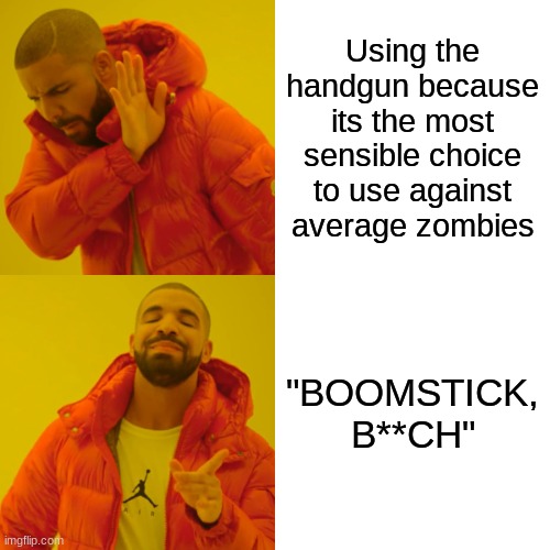 We've all been there | Using the handgun because its the most sensible choice to use against average zombies; "BOOMSTICK, B**CH" | image tagged in memes,drake hotline bling | made w/ Imgflip meme maker