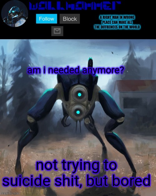 t r e n d | am i needed anymore? not trying to suicide shit, but bored | image tagged in wallhammer hunter temp | made w/ Imgflip meme maker