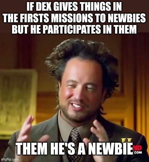 Exposed | IF DEX GIVES THINGS IN THE FIRSTS MISSIONS TO NEWBIES BUT HE PARTICIPATES IN THEM; THEM HE'S A NEWBIE | image tagged in memes,ancient aliens,nfs heat,gaming | made w/ Imgflip meme maker