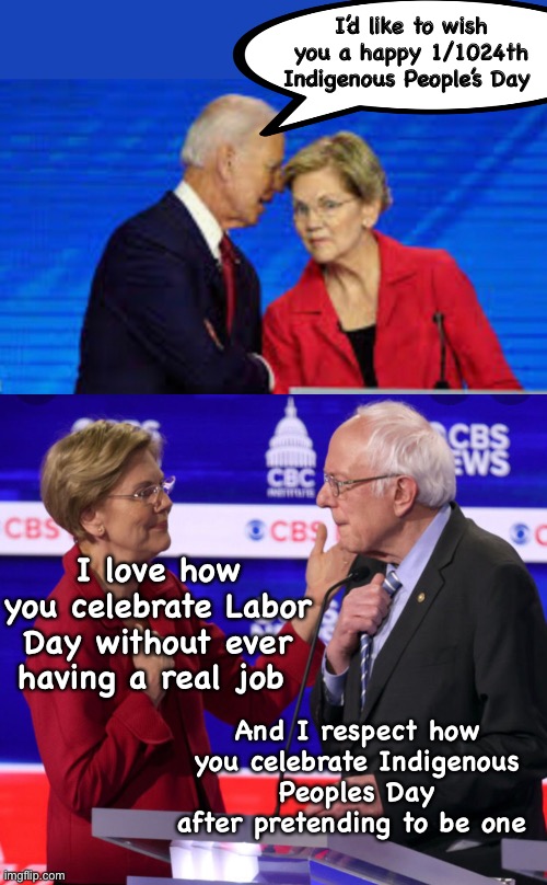 I’d like to wish you a happy 1/1024th Indigenous People’s Day; I love how you celebrate Labor Day without ever having a real job; And I respect how you celebrate Indigenous Peoples Day after pretending to be one | image tagged in politics lol,funny memes,joe exotic,elizabeth warren,bernie sanders | made w/ Imgflip meme maker