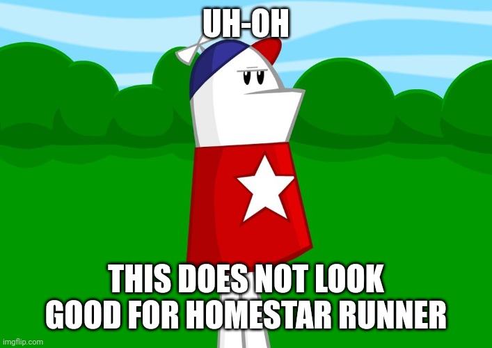 Uh-oh This does not look good for Homestar Runner | UH-OH; THIS DOES NOT LOOK GOOD FOR HOMESTAR RUNNER | image tagged in homestar runner | made w/ Imgflip meme maker