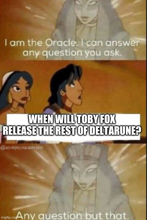 Tell me | WHEN WILL TOBY FOX RELEASE THE REST OF DELTARUNE? | image tagged in the oracle,deltarune,funny memes,memes,fun | made w/ Imgflip meme maker
