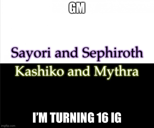 Two sides | GM; I’M TURNING 16 IG | image tagged in two sides,sayori and sephiroth,kashiko murasaki and mythra | made w/ Imgflip meme maker
