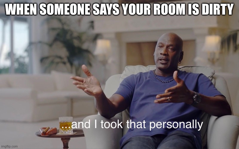 and I took that personally | WHEN SOMEONE SAYS YOUR ROOM IS DIRTY | image tagged in and i took that personally | made w/ Imgflip meme maker