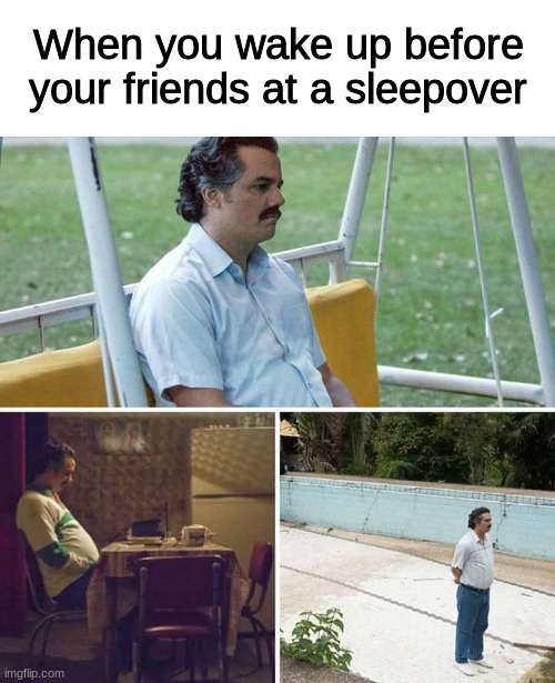 this happened to me once lol | When you wake up before your friends at a sleepover | image tagged in memes,sad pablo escobar,dank memes | made w/ Imgflip meme maker