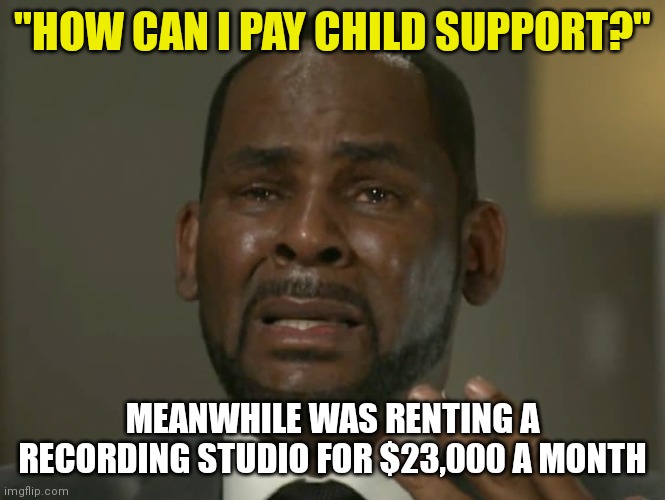 R. Kelly, more like R. Krybaby....boooboooo! | "HOW CAN I PAY CHILD SUPPORT?"; MEANWHILE WAS RENTING A RECORDING STUDIO FOR $23,000 A MONTH | image tagged in r kelly crying,hypocrisy,prison | made w/ Imgflip meme maker