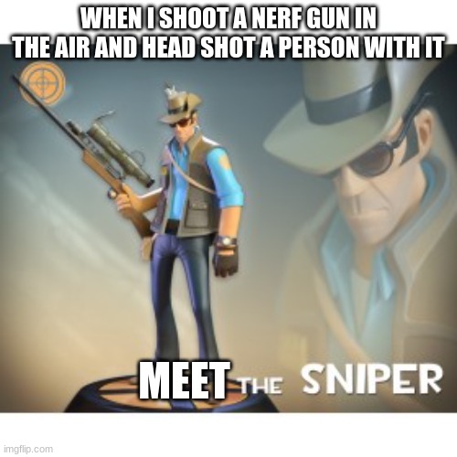 The Sniper TF2 meme | WHEN I SHOOT A NERF GUN IN THE AIR AND HEAD SHOT A PERSON WITH IT; MEET | image tagged in the sniper tf2 meme | made w/ Imgflip meme maker
