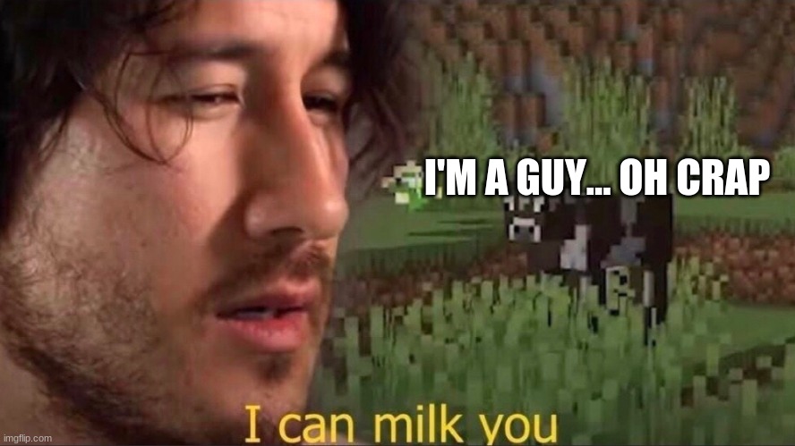 I can milk you (template) | I'M A GUY... OH CRAP | image tagged in i can milk you template | made w/ Imgflip meme maker