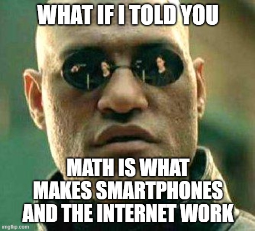 What if i told you | WHAT IF I TOLD YOU MATH IS WHAT MAKES SMARTPHONES AND THE INTERNET WORK | image tagged in what if i told you | made w/ Imgflip meme maker