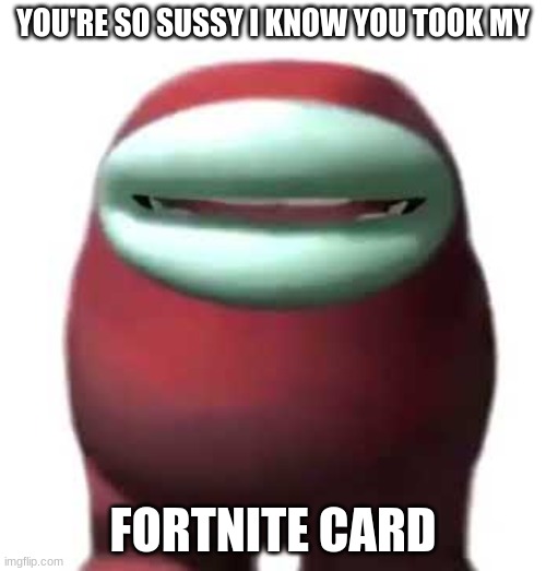 S U S S Y B A K A | YOU'RE SO SUSSY I KNOW YOU TOOK MY; FORTNITE CARD | image tagged in amogus sussy,fortnite,cards | made w/ Imgflip meme maker